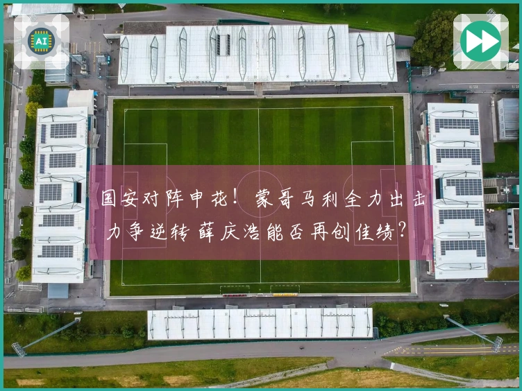 国安对阵申花！蒙哥马利全力出击 力争逆转 薛庆浩能否再创佳绩？
