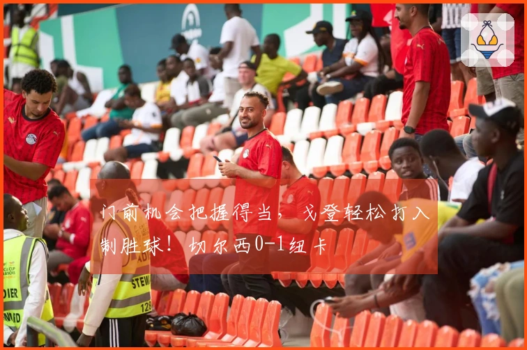 门前机会把握得当，戈登轻松打入制胜球！切尔西0-1纽卡
