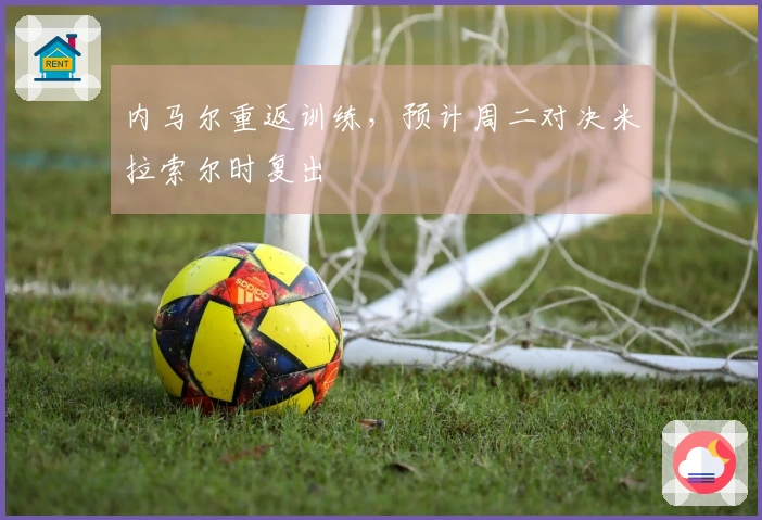 内马尔重返训练，预计周二对决米拉索尔时复出