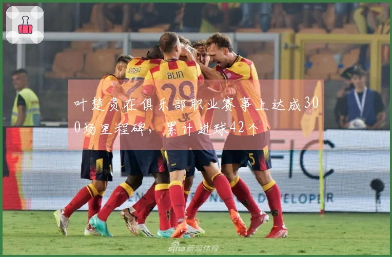 叶楚贵在俱乐部职业赛事上达成300场里程碑，累计进球42个