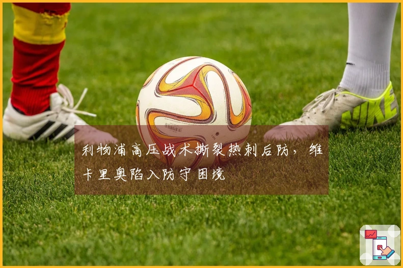 利物浦高压战术撕裂热刺后防，维卡里奥陷入防守困境