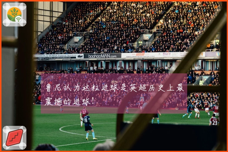 鲁尼认为这粒进球是英超历史上最震撼的进球！