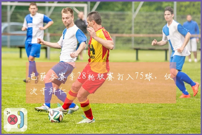 巴萨本赛季28轮联赛打入75球，仅次于拜仁